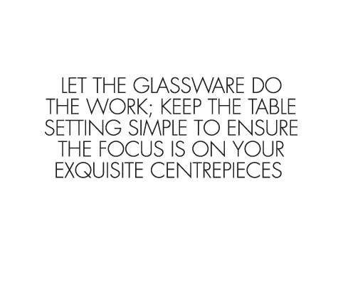 Let the glassware do the work; keep the table setting simple to ensure the focus is on your exquisite centrepieces.