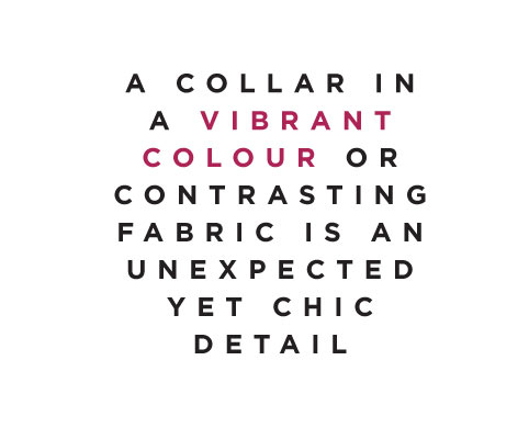 A collar in a vibrant colour or contrasting fabric is an unexpected yet chic detail.